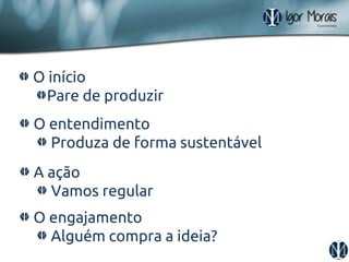 O início Pare de produzir O entendimento Produza de forma sustentável A ação Vamos regular O engajamento Alguém compra a ideia?  
