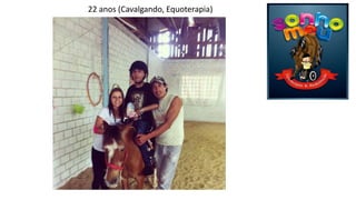 22 anos (Cavalgando, Equoterapia) 
 