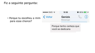 Fiz a seguinte pergunta: 
• Porque tu escolheu a mim 
para essa chance? 
 