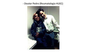 - Doutor Pedro (Reumatologia HUEC) 
 