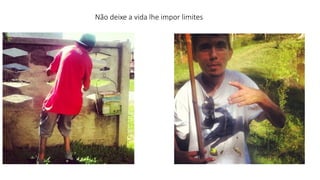Não deixe a vida lhe impor limites 
 