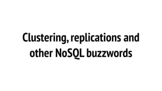 Clustering,replications and
other NoSQL buzzwords
 