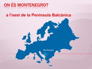 ON ÉS MONTENEGRO?

a l'oest de la Península Balcànica
 