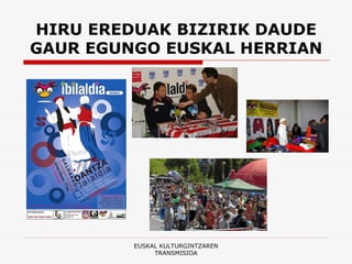 HIRU EREDUAK BIZIRIK DAUDE GAUR EGUNGO EUSKAL HERRIAN EUSKAL KULTURGINTZAREN TRANSMISIOA 
