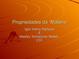 Propriedades da  Matéria Igor Vieira Pacheco E Wesley Tomazzine Weber  C31 