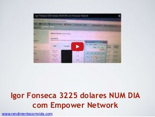 Igor Fonseca 3225 dolares NUM DIA
com Empower Network
www.rendimentocomvida.com
 