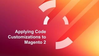 Applying Code
Customizations to
Magento 2
 