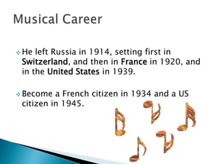  He

left Russia in 1914, setting first in
Switzerland, and then in France in 1920, and
in the United States in 1939.

 Become

a French citizen in 1934 and a US
citizen in 1945.

 
