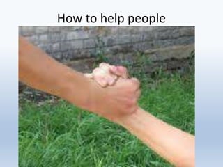 How to help people
 