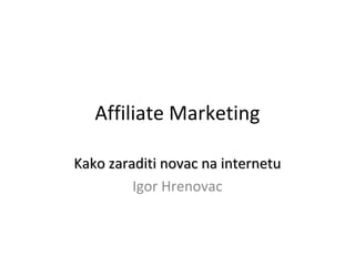 Affiliate Marketing

Kako zaraditi novac na internetu
         Igor Hrenovac
 