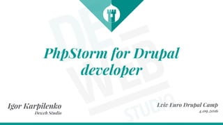 PhpStorm for Drupal
developer
Lviv Euro Drupal Camp
4.09.2016
Igor Karpilenko
Deweb Studio
 