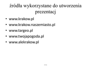 źródła wykorzystane do utworzenia
prezentacj
• www.krakow.pl
• www.krakow.naszemiasto.pl
• www.targeo.pl
• www.twojapogoda.pl
• www.alekrakow.pl
WSB
 