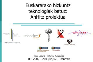 Euskararako hizkuntz
 teknologiak batuz:
  AnHitz proiektua




     Igor Leturia – Elhuyar Fundazioa
 IEB 2009 – 2009/05/07 – Donostia
 