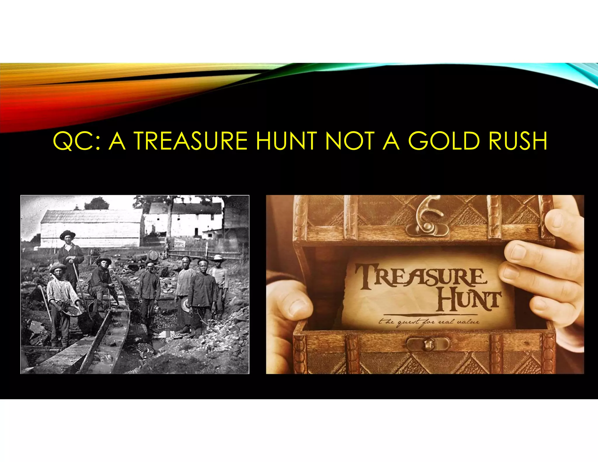 QC: A TREASURE HUNT NOT A GOLD RUSH
 