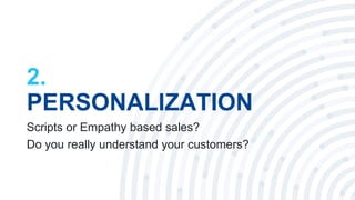 4
2.
PERSONALIZATION
Scripts or Empathy based sales?
Do you really understand your customers?
 