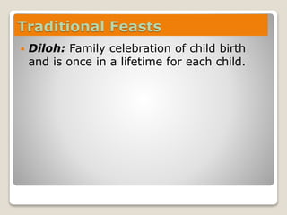 Traditional Feasts
 Diloh: Family celebration of child birth
and is once in a lifetime for each child.
 