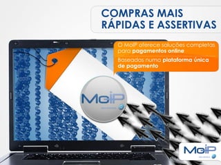 COMPRAS MAIS
RÁPIDAS E ASSERTIVAS
  O MoIP oferece soluções completas
  para pagamentos online
  Baseadas numa plataforma única
  de pagamento
 