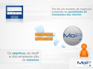 Por ter um modelo de negócios
                       baseado na quantidade de
                       transações dos clientes




Os objetivos do MoIP
 e das empresas são
          os mesmos
 