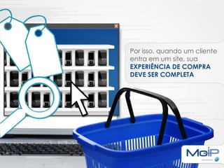 Por isso, quando um cliente
entra em um site, sua
EXPERIÊNCIA DE COMPRA
DEVE SER COMPLETA
 