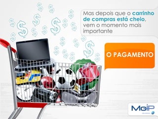 Mas depois que o carrinho
de compras está cheio,
vem o momento mais
importante



        O PAGAMENTO
 