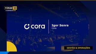 GESTÃO & OPERAÇÕES
Igor Senra
Cora
 