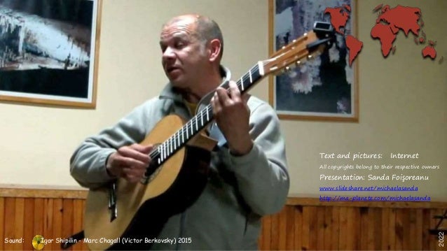Text and pictures: Internet
All copyrights belong to their respective owners
Presentation: Sanda Foi?oreanu
www.slideshare.net/michaelasanda
http://ma-planete.com/michaelasanda
Sound: Igor Shipilin - Marc Chagall (Victor Berkovsky) 2015
2022
 