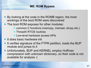 21(c) 2014 Igor Skochinsky
ME: ROM Bypass
By looking at the code in the ROMB region, the inner
workings of the boot ROM we...