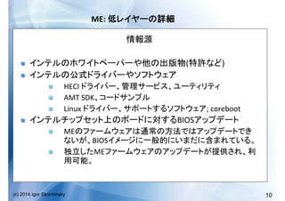 10(c) 2014 Igor Skochinsky
ME:	
   	
  
	
  
!   ( )	
  
!   	
  
!   HECI	
   	
  
!   AMT	
  SDK 	
  
!   Linux	
   ;	
  coreboot	
  
!   BIOS 	
  
!   ME
BIOS 	
  
!   ME
	
  
 