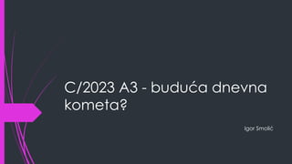 C/2023 A3 - buduća dnevna
kometa?
Igor Smolić
 