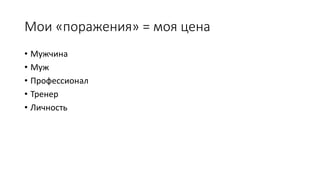 Мои «поражения» = моя цена
• Мужчина
• Муж
• Профессионал
• Тренер
• Личность
 