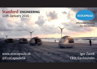 ECOCAPSULE
www.ecocapsule.sk
@EcoCapsuleSk
Aﬀordable housing
for the masses
Igor Zacek
CEO, Co-Founder
11th January 2016
 
