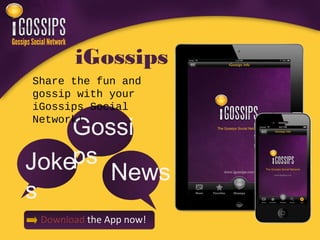 iGossips
Share the fun and
gossip with your
iGossips Social

    Gossi
Network!



Jokeps News
s
 Download the App now!
 