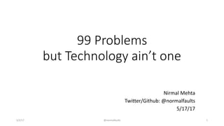 @normalfaults
99 Problems  
but Technology ain’t one
Nirmal	Mehta	
Twitter/Github:	@normalfaults	
5/17/17
5/2/17 1
 