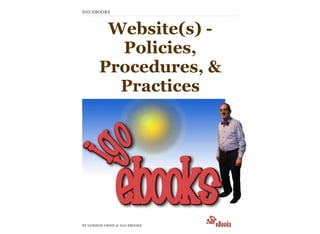 Website(s) -
Policies,
Procedures, &
Practices
BY GORDON OWEN @ IGO EBOOKS
IGO EBOOKS
 