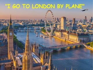 I go to london by plane