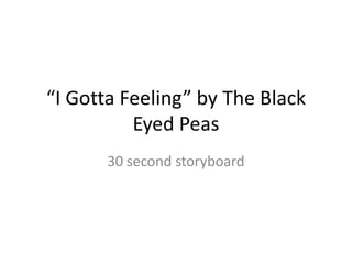 “I Gotta Feeling” by The Black
Eyed Peas
30 second storyboard
 