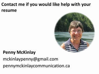 Contact me if you would like help with your
resume
Penny McKinlay
mckinlaypenny@gmail.com
pennymckinlaycommunication.ca
 