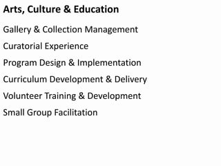 Arts, Culture & Education
Gallery & Collection Management
Curatorial Experience
Program Design & Implementation
Curriculum Development & Delivery
Volunteer Training & Development
Small Group Facilitation
 