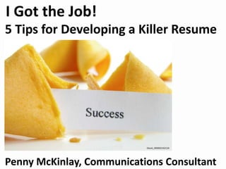 I Got the Job!
5 Tips for Developing a Killer Resume
Penny McKinlay, Communications Consultant
iStock_000002162124
 