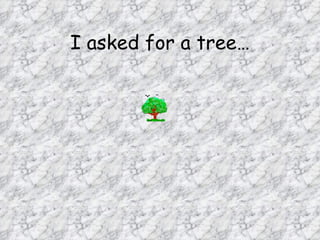 I asked for a tree…