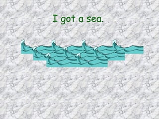 I got a sea.