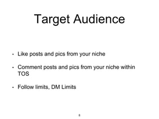 Target Audience
• Like posts and pics from your niche
• Comment posts and pics from your niche within
TOS
• Follow limits,...