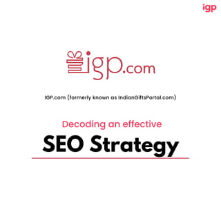 SEO Strategy
IGP.com (formerly known as IndianGiftsPortal.com)
Decoding an effective
 