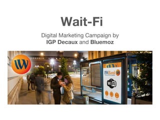 Wait-Fi
Digital Marketing Campaign by
IGP Decaux and Bluemoz
 