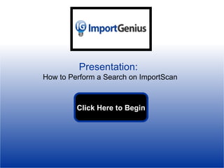 Presentation:   How to Perform a Search on ImportScan Click Here to Begin 