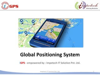 Global Positioning System
iGPS - empowered by : Impetech IT Solution Pvt. Ltd.
1Impetech IT Solution Pvt. Ltd.
 