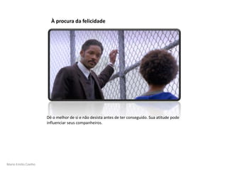 Mario Emilio Coelho
À procura da felicidade
Dê o melhor de si e não desista antes de ter conseguido. Sua atitude pode
influenciar seus companheiros.
 