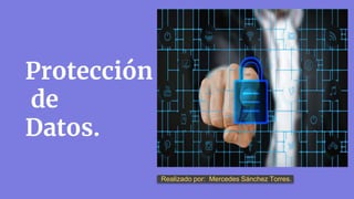 Protección
de
Datos.
Realizado por: Mercedes Sánchez Torres.
 