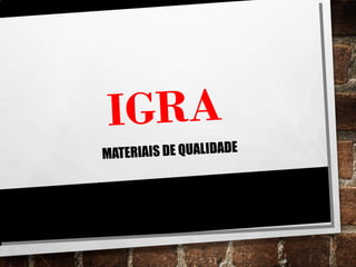 IGRA
MATERIAIS DE QUALIDADE
 