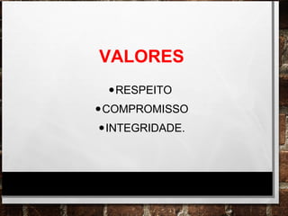 VALORES
•RESPEITO
•COMPROMISSO
•INTEGRIDADE.
 